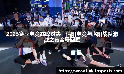 2025赛季电竞巅峰对决:信阳电竞与洛阳战队激战之夜全景回顾