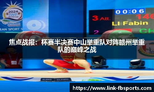 焦点战报:杯赛半决赛中山举重队对阵赣州举重队的巅峰之战