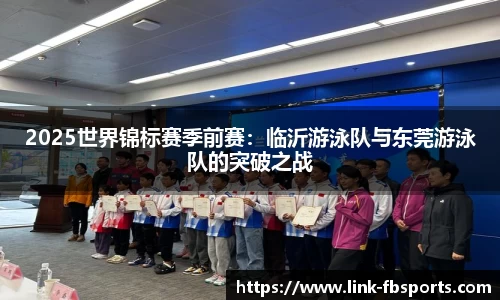 2025世界锦标赛季前赛:临沂游泳队与东莞游泳队的突破之战
