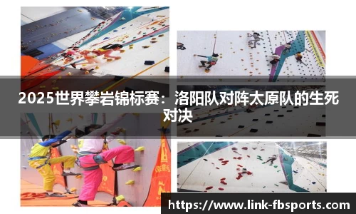 2025世界攀岩锦标赛:洛阳队对阵太原队的生死对决