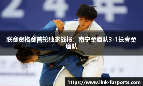 联赛资格赛首轮独家战报:南宁柔道队3-1长春柔道队