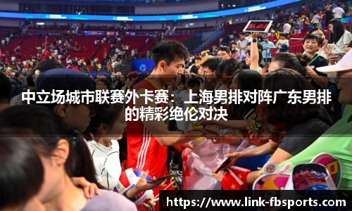 中立场城市联赛外卡赛:上海男排对阵广东男排的精彩绝伦对决