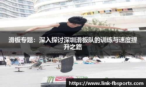滑板专题：深入探讨深圳滑板队的训练与速度提升之路