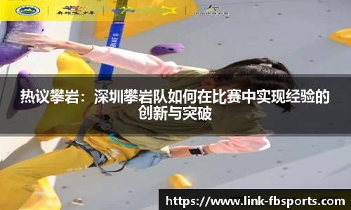热议攀岩:深圳攀岩队如何在比赛中实现经验的创新与突破