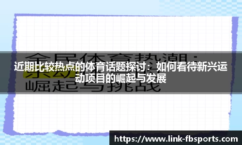近期比较热点的体育话题探讨：如何看待新兴运动项目的崛起与发展