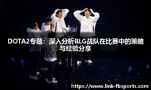 DOTA2专题:深入分析BLG战队在比赛中的策略与经验分享